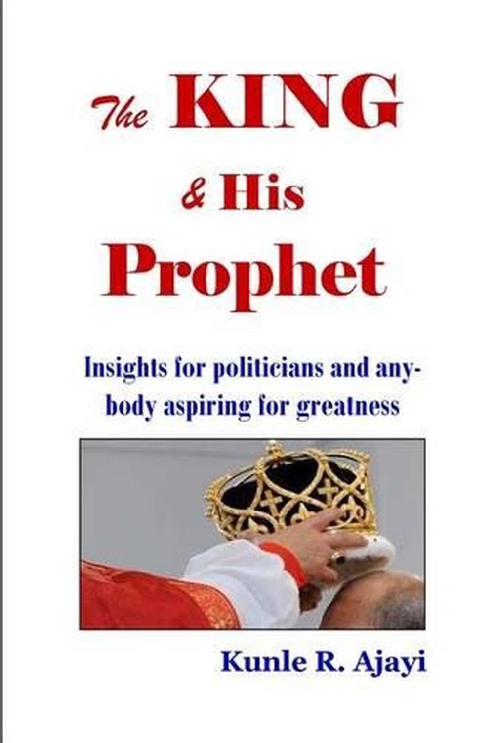 The King & His Prophet: Insights for politicians and anybody aspiring for greatn